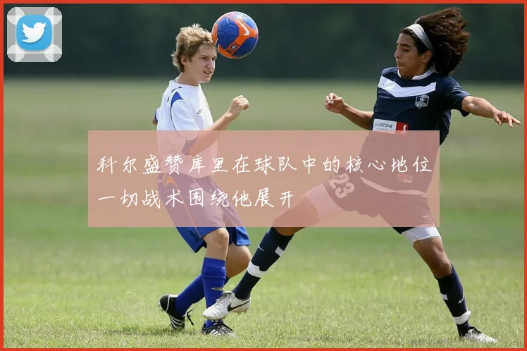 科尔盛赞库里在球队中的核心地位一切战术围绕他展开