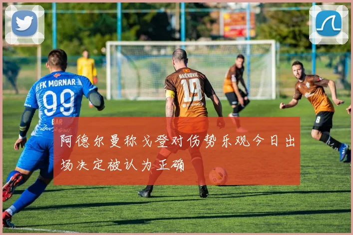 阿德尔曼称戈登对伤势乐观今日出场决定被认为正确