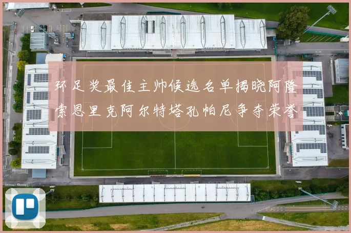 环足奖最佳主帅候选名单揭晓阿隆索恩里克阿尔特塔孔帕尼争夺荣誉