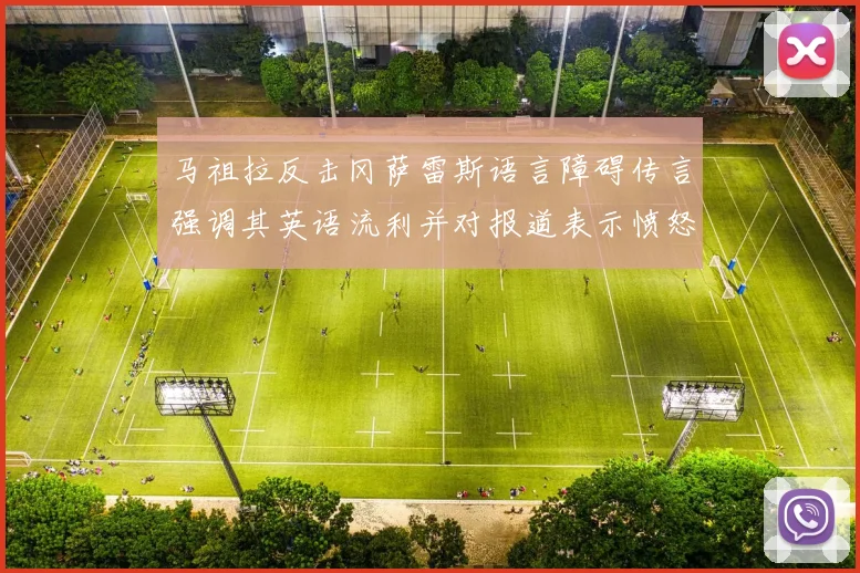 马祖拉反击冈萨雷斯语言障碍传言强调其英语流利并对报道表示愤怒