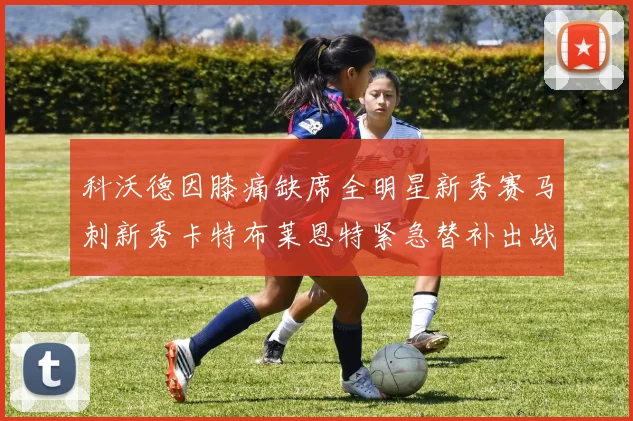 科沃德因膝痛缺席全明星新秀赛马刺新秀卡特布莱恩特紧急替补出战