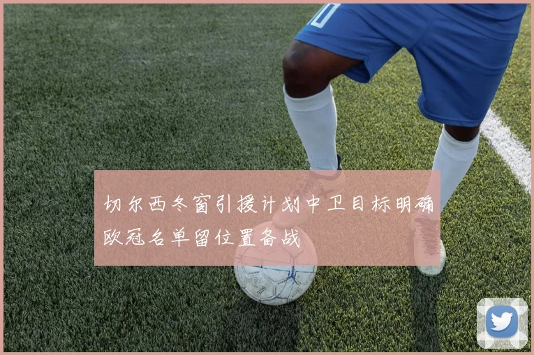 切尔西冬窗引援计划中卫目标明确欧冠名单留位置备战