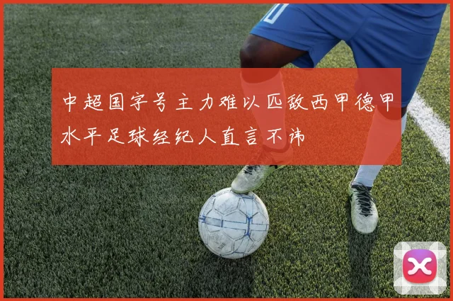 中超国字号主力难以匹敌西甲德甲水平足球经纪人直言不讳