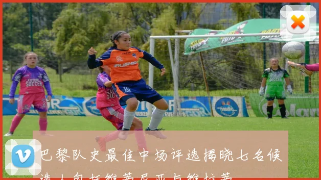 巴黎队史最佳中场评选揭晓七名候选人包括维蒂尼亚与维拉蒂