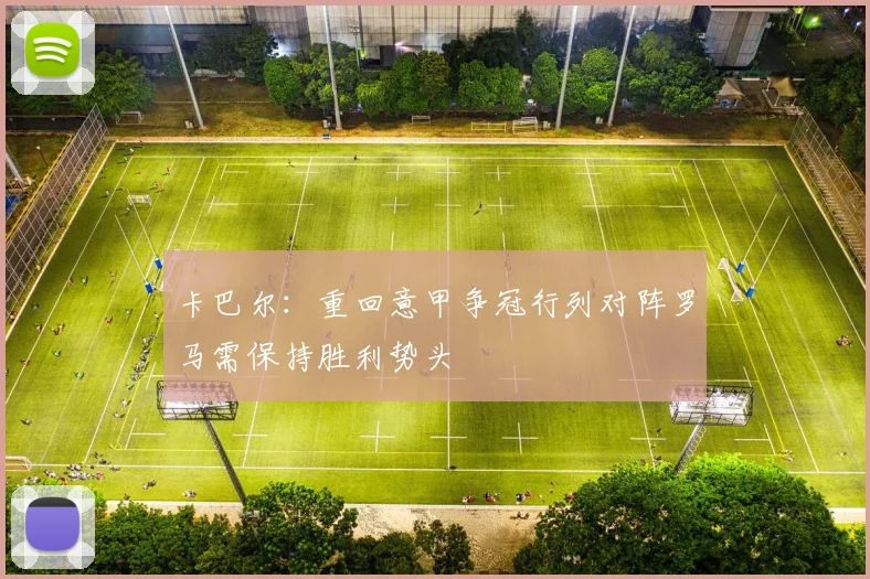 卡巴尔：重回意甲争冠行列对阵罗马需保持胜利势头