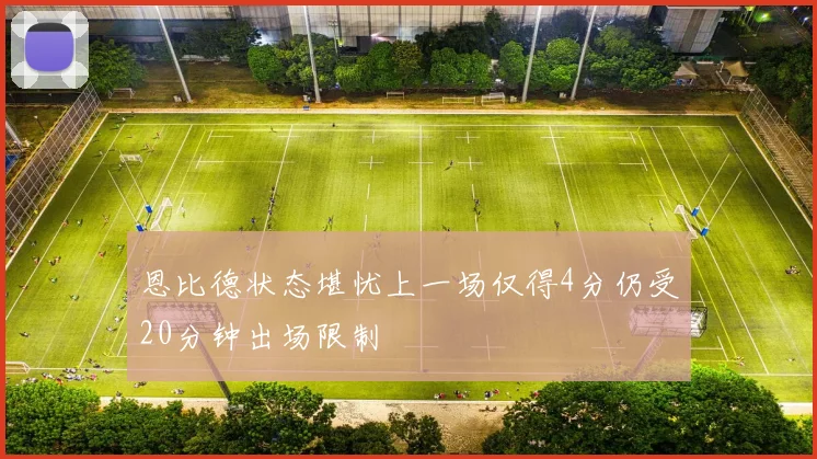 恩比德状态堪忧上一场仅得4分仍受20分钟出场限制