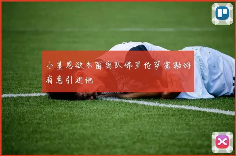 小基恩欲冬窗离队佛罗伦萨富勒姆有意引进他