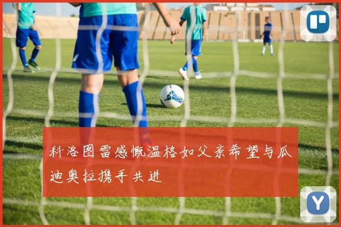 科洛图雷感慨温格如父亲希望与瓜迪奥拉携手共进